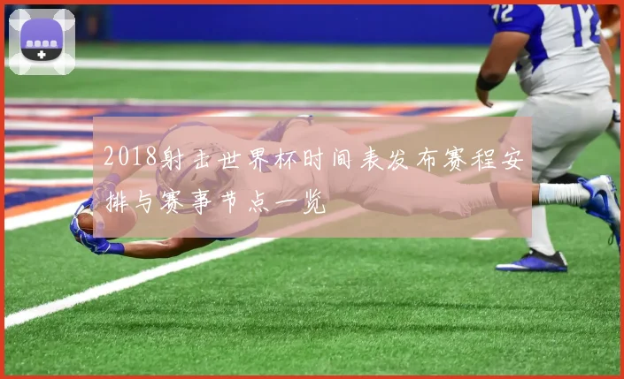 2018射击世界杯时间表发布赛程安排与赛事节点一览