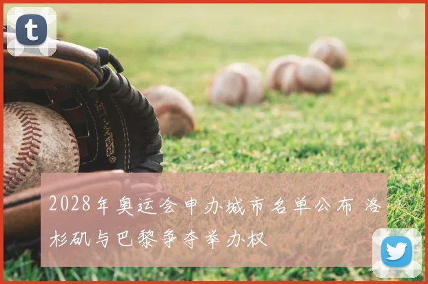 2028年奥运会申办城市名单公布 洛杉矶与巴黎争夺举办权
