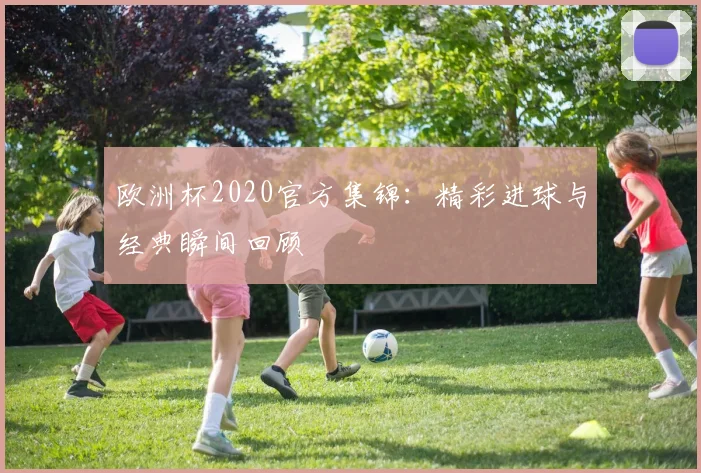 欧洲杯2020官方集锦：精彩进球与经典瞬间回顾