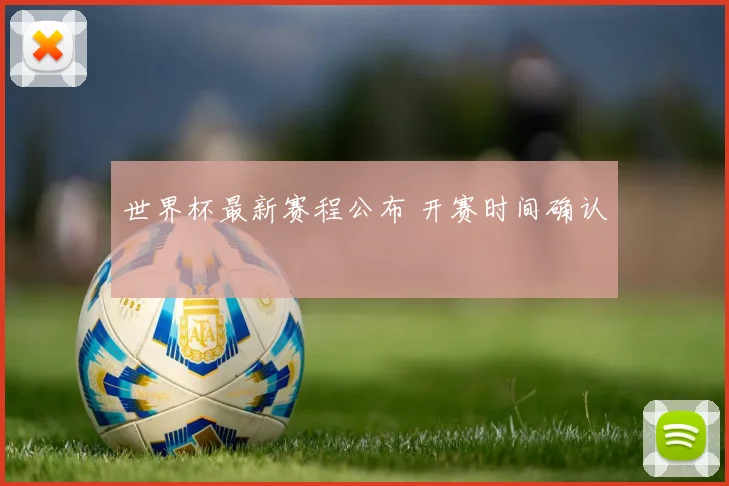 世界杯最新赛程公布 开赛时间确认