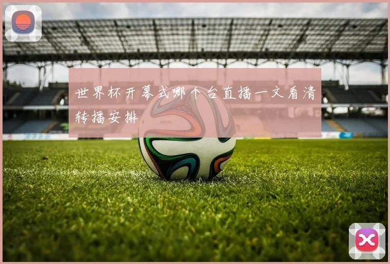 世界杯开幕式哪个台直播一文看清转播安排