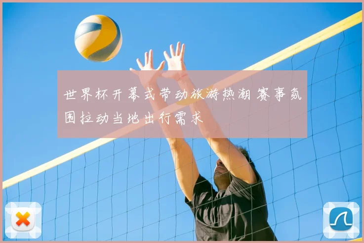 世界杯开幕式带动旅游热潮 赛事氛围拉动当地出行需求