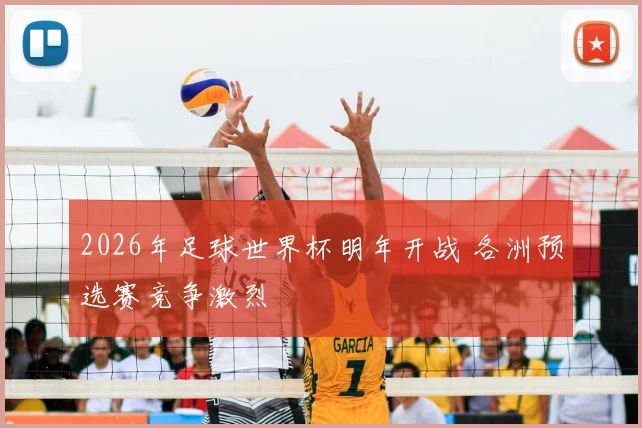 2026年足球世界杯明年开战 各洲预选赛竞争激烈