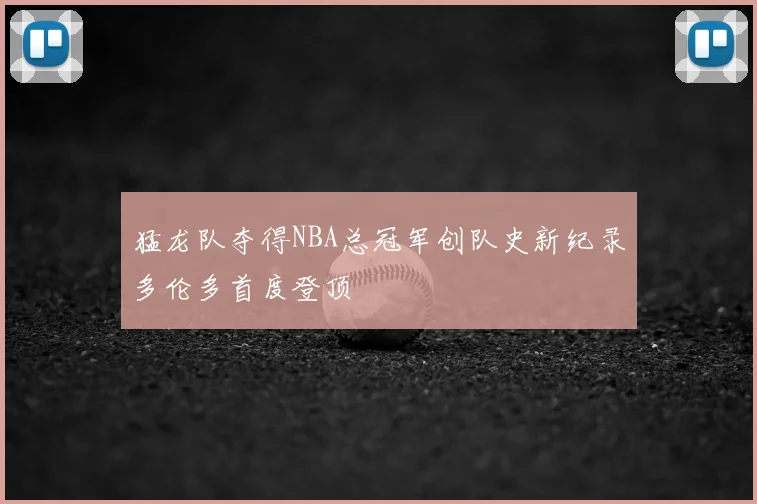 猛龙队夺得NBA总冠军创队史新纪录多伦多首度登顶