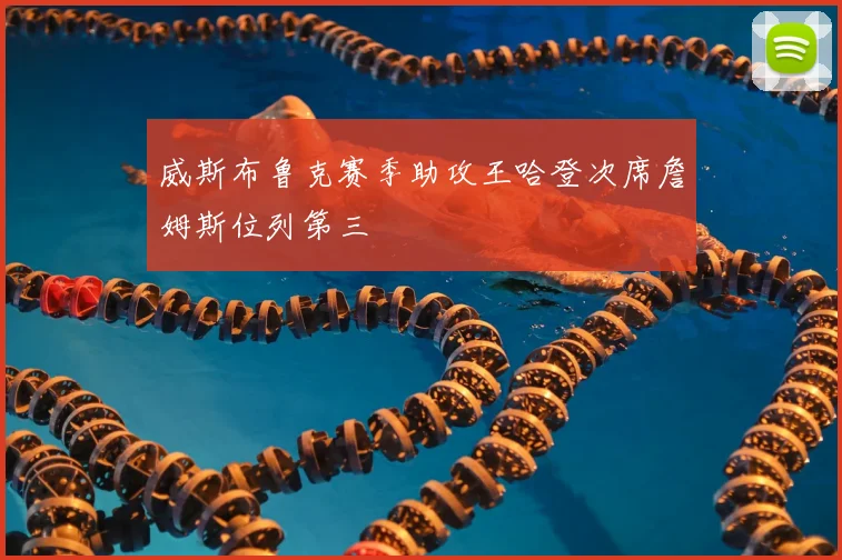 威斯布鲁克赛季助攻王哈登次席詹姆斯位列第三