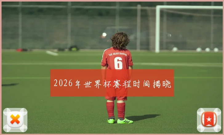 2026年世界杯赛程时间揭晓