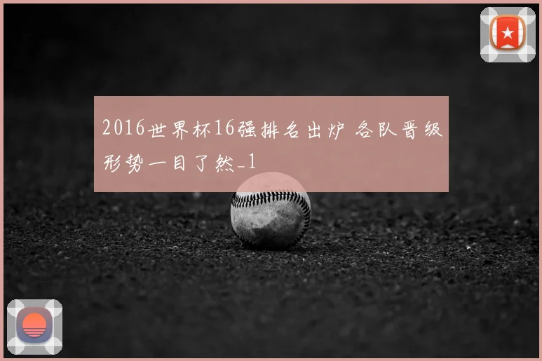 2016世界杯16强排名出炉 各队晋级形势一目了然_1