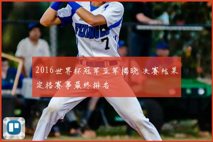 2016世界杯冠军亚军揭晓 决赛结果定格赛事最终排名