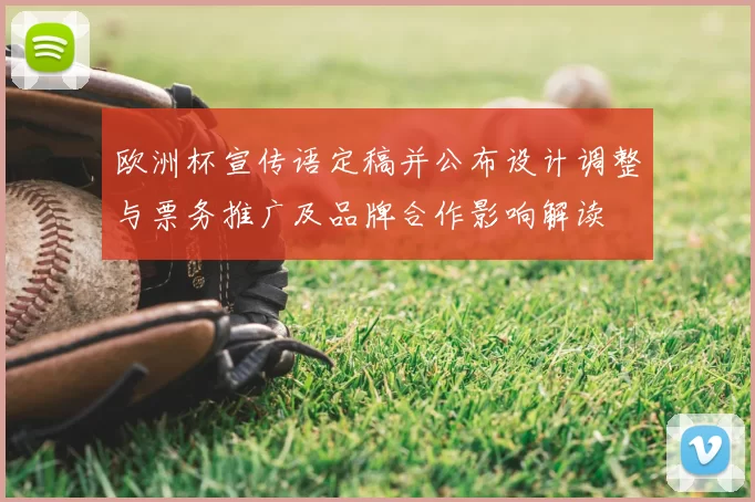 欧洲杯宣传语定稿并公布设计调整与票务推广及品牌合作影响解读
