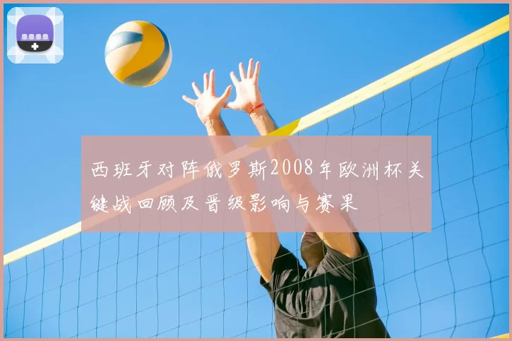西班牙对阵俄罗斯2008年欧洲杯关键战回顾及晋级影响与赛果