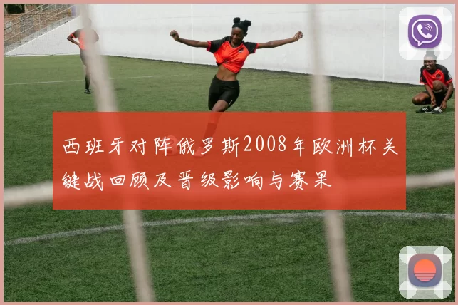 西班牙对阵俄罗斯2008年欧洲杯关键战回顾及晋级影响与赛果