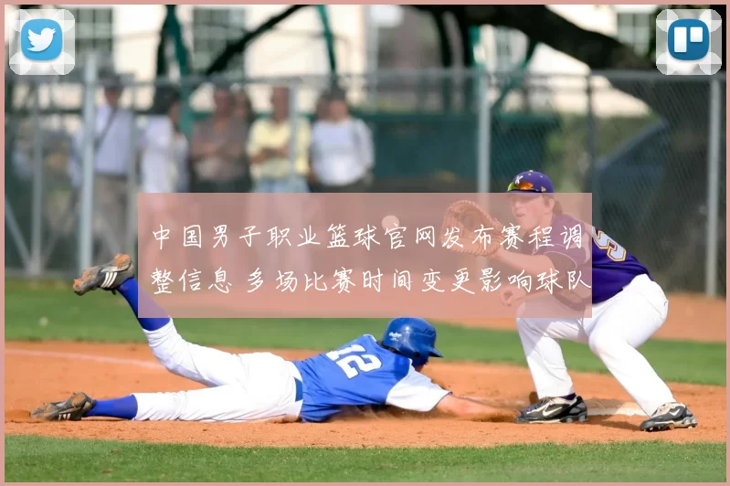 中国男子职业篮球官网发布赛程调整信息 多场比赛时间变更影响球队备战安排