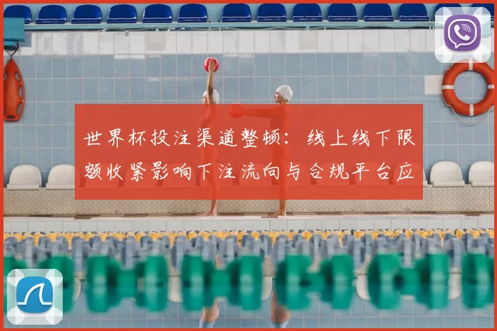 世界杯投注渠道整顿：线上线下限额收紧影响下注流向与合规平台应对策略