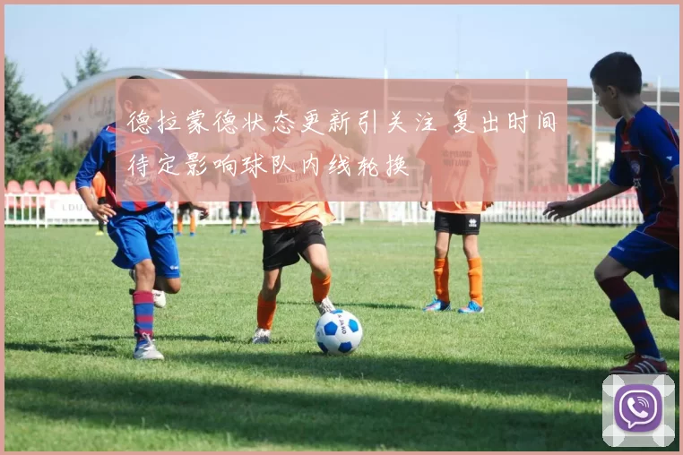 德拉蒙德状态更新引关注 复出时间待定影响球队内线轮换