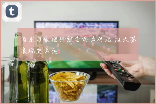 马龙与张继科综合实力对比 谁大赛表现更占优
