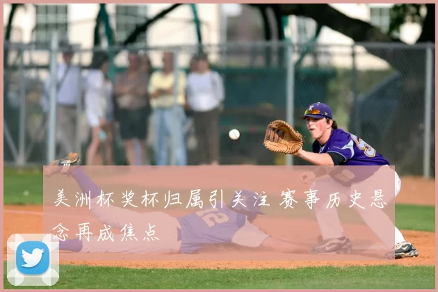 美洲杯奖杯归属引关注 赛事历史悬念再成焦点