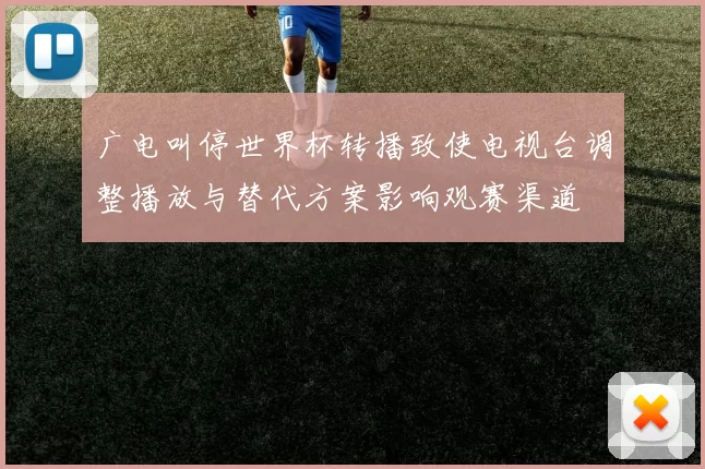 广电叫停世界杯转播致使电视台调整播放与替代方案影响观赛渠道