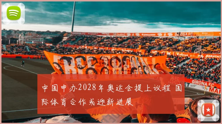 中国申办2028年奥运会提上议程 国际体育合作或迎新进展