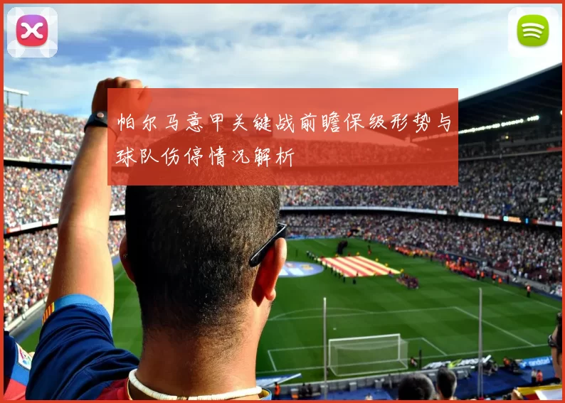 帕尔马意甲关键战前瞻保级形势与球队伤停情况解析