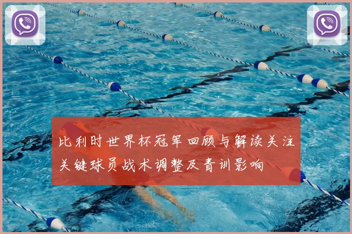 比利时世界杯冠军回顾与解读关注关键球员战术调整及青训影响