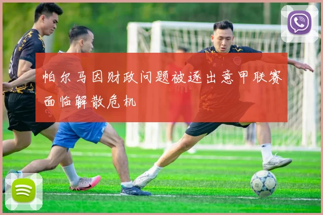 帕尔马因财政问题被逐出意甲联赛面临解散危机