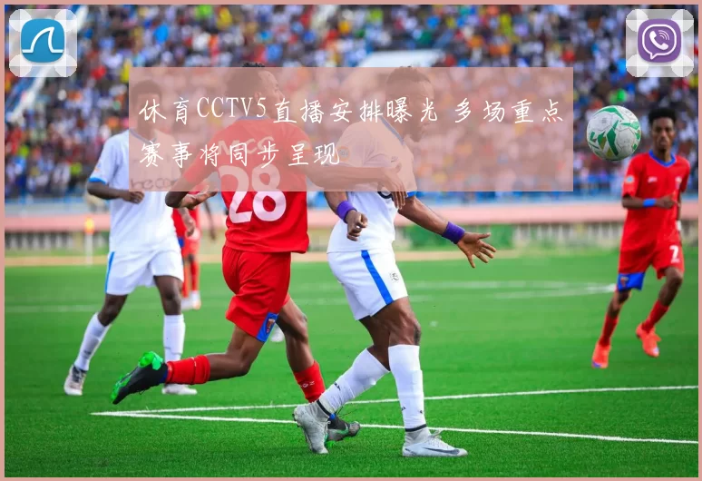 休育CCTV5直播安排曝光 多场重点赛事将同步呈现