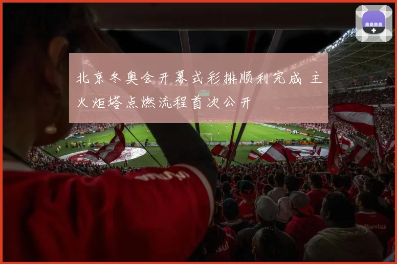 北京冬奥会开幕式彩排顺利完成 主火炬塔点燃流程首次公开