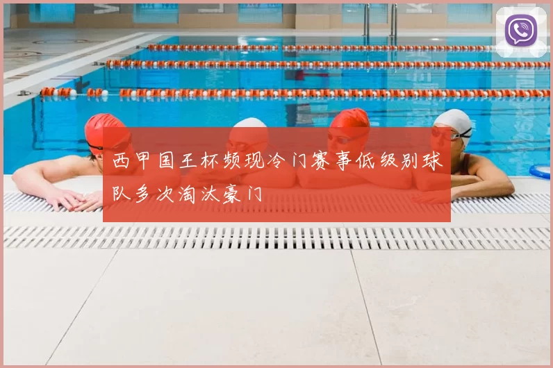 西甲国王杯频现冷门赛事低级别球队多次淘汰豪门