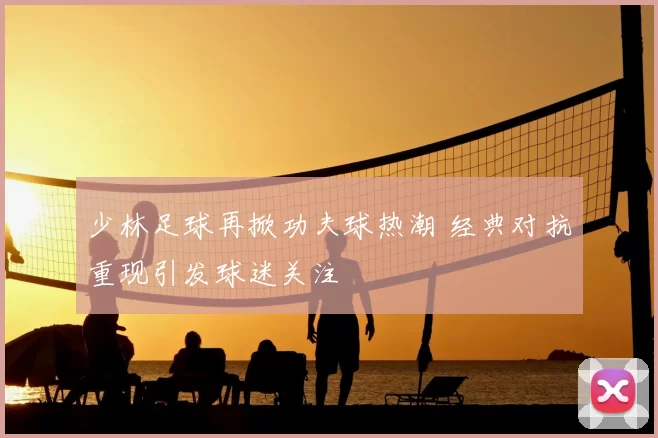 少林足球再掀功夫球热潮 经典对抗重现引发球迷关注