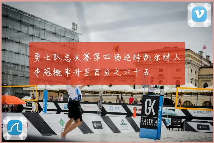 勇士队总决赛第四场逆转凯尔特人夺冠概率升至百分之六十五