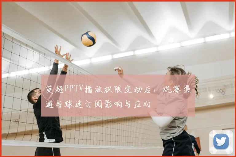 英超PPTV播放权限变动后,观赛渠道与球迷订阅影响与应对