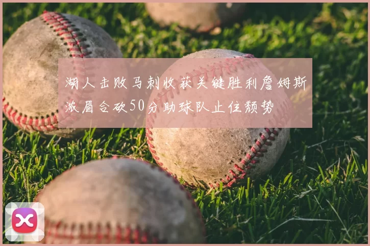 湖人击败马刺收获关键胜利詹姆斯浓眉合砍50分助球队止住颓势