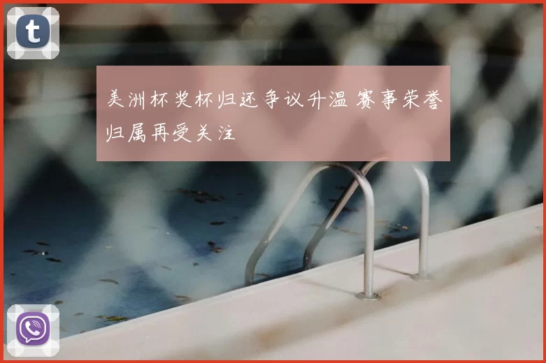 美洲杯奖杯归还争议升温 赛事荣誉归属再受关注