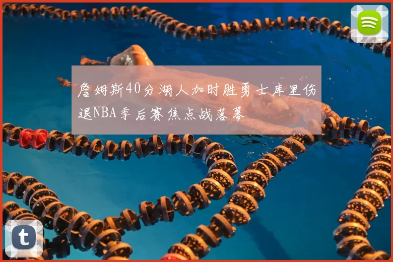 詹姆斯40分湖人加时胜勇士库里伤退NBA季后赛焦点战落幕