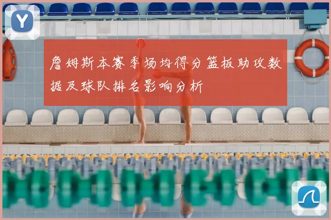 詹姆斯本赛季场均得分篮板助攻数据及球队排名影响分析