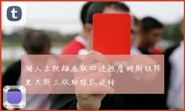 湖人击败雄鹿取四连胜詹姆斯缺阵里夫斯三双助球队逆转