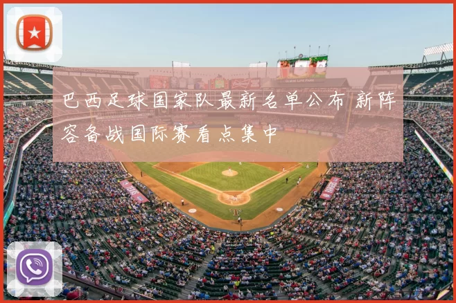 巴西足球国家队最新名单公布 新阵容备战国际赛看点集中