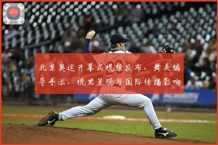 北京奥运开幕式视频发布，舞美编导手法、视觉呈现与国际传播影响解读