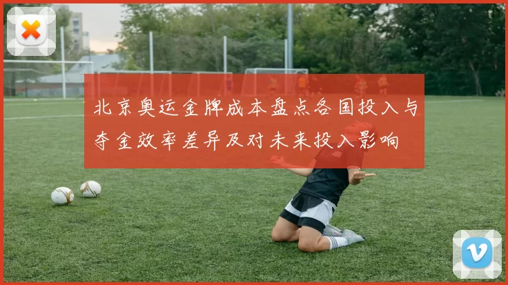 北京奥运金牌成本盘点各国投入与夺金效率差异及对未来投入影响
