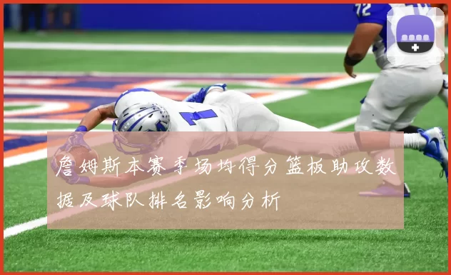 詹姆斯本赛季场均得分篮板助攻数据及球队排名影响分析